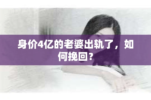 身价4亿的老婆出轨了，如何挽回？