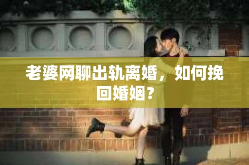 老婆网聊出轨离婚，如何挽回婚姻？
