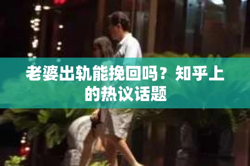 老婆出轨能挽回吗？知乎上的热议话题