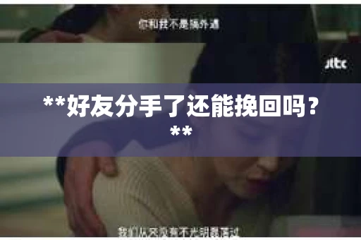 **好友分手了还能挽回吗？**