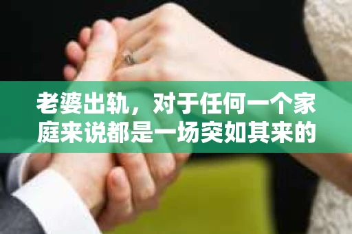 老婆出轨，对于任何一个家庭来说都是一场突如其来的风暴。面对这样的困境，如何挽回婚姻，重拾家庭的和谐，成为了许多人迫切想要了解的问题。今天，我们就来聊聊这个敏感而现实的话题——老婆出轨最好的挽回办法。