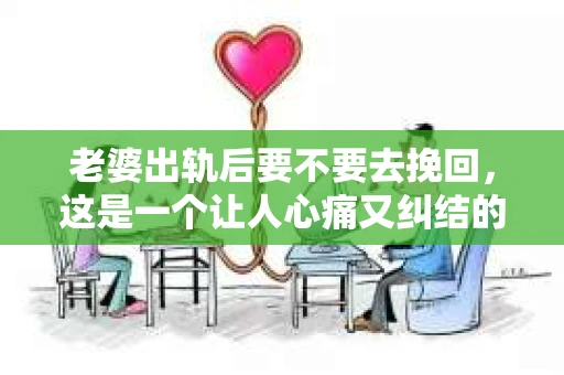 老婆出轨后要不要去挽回，这是一个让人心痛又纠结的问题。在这个问题上，每个人都有自己的看法和选择。今天，我就来和大家聊聊这个话题，希望能给大家带来一些帮助。