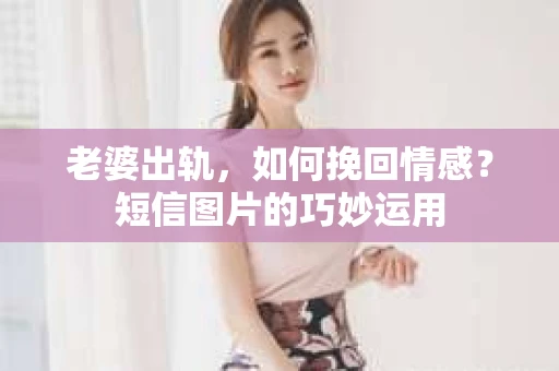 老婆出轨，如何挽回情感？短信图片的巧妙运用