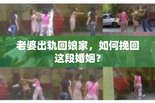 老婆出轨回娘家，如何挽回这段婚姻？