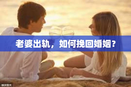 老婆出轨，如何挽回婚姻？