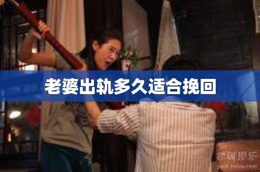 老婆出轨多久适合挽回