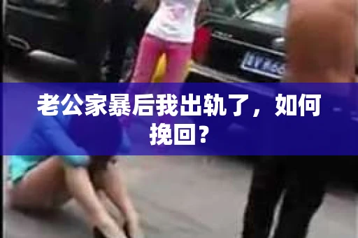 老公家暴后我出轨了，如何挽回？