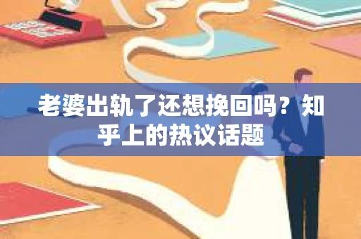 老婆出轨了还想挽回吗？知乎上的热议话题