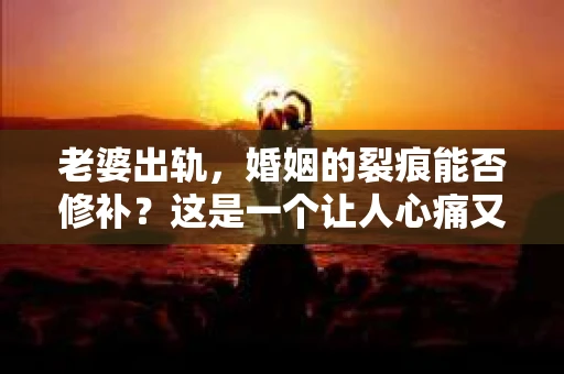 老婆出轨，婚姻的裂痕能否修补？这是一个让人心痛又充满疑惑的问题。在小说的世界里，这样的故事屡见不鲜，但现实中的我们，又该如何面对这样的困境呢？今天，就让我们一起来探讨一下，老婆出轨，婚姻能否挽回来。
