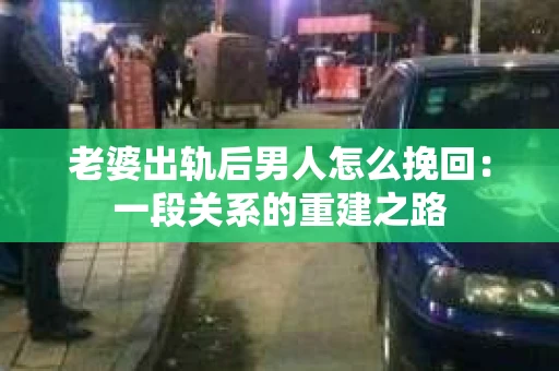 老婆出轨后男人怎么挽回：一段关系的重建之路