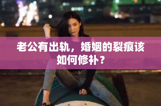 老公有出轨，婚姻的裂痕该如何修补？