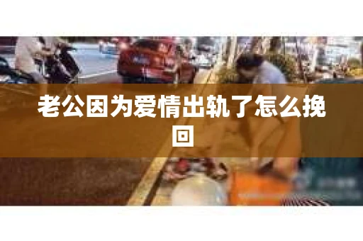 老公因为爱情出轨了怎么挽回