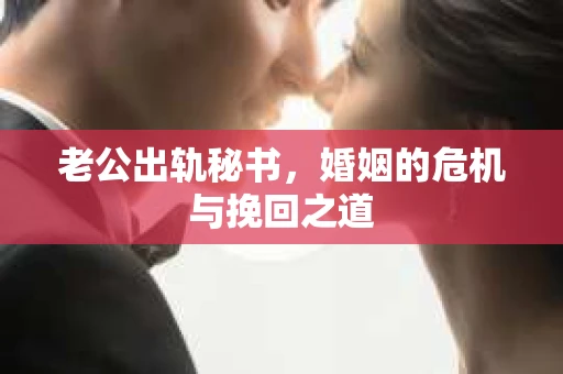 老公出轨秘书，婚姻的危机与挽回之道