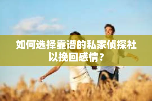 如何选择靠谱的私家侦探社以挽回感情? 如何选择靠谱的私家侦探社以挽回感情?