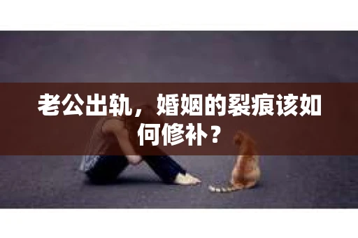 老公出轨，婚姻的裂痕该如何修补？