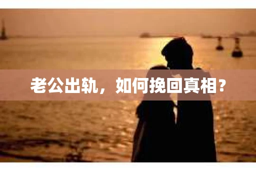 老公出轨，如何挽回真相？