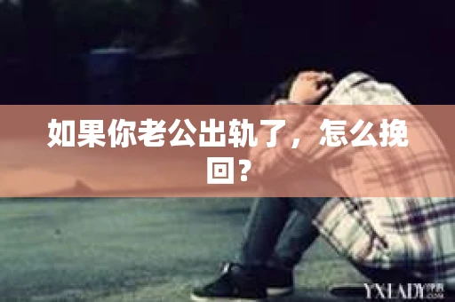 如果你老公出轨了，怎么挽回？