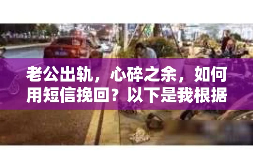 老公出轨，心碎之余，如何用短信挽回？以下是我根据实际情况整理的一些短信内容，希望能给你带来一些启发。