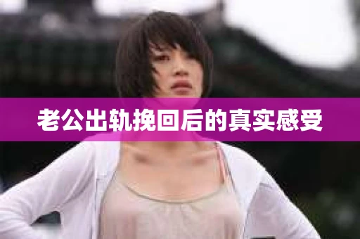 老公出轨挽回后的真实感受