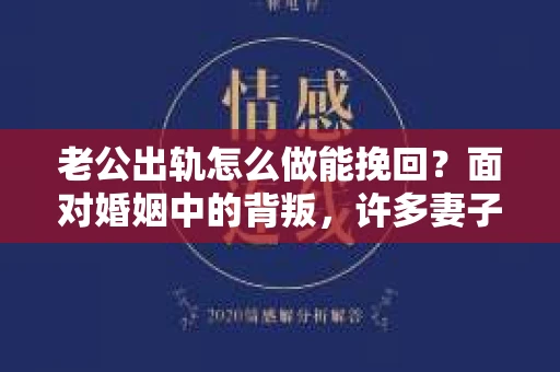 老公出轨怎么做能挽回？面对婚姻中的背叛，许多妻子都会感到痛苦和无助。但请相信，无论情况多么棘手，都有可能找到解决问题的方法。以下是我根据多年律师经验，结合实际案例，为大家整理的一些挽回婚姻的建议。