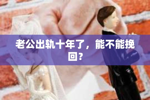 老公出轨十年了，能不能挽回？