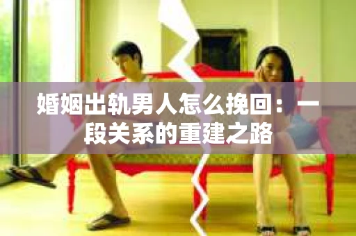 婚姻出轨男人怎么挽回：一段关系的重建之路