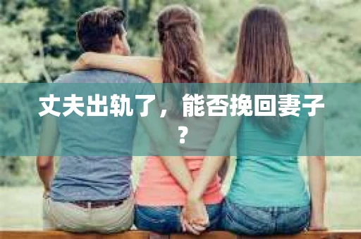丈夫出轨了，能否挽回妻子？