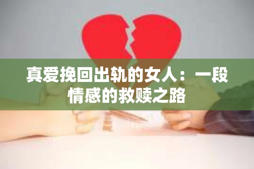 真爱挽回出轨的女人：一段情感的救赎之路