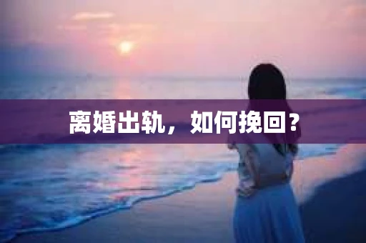 离婚出轨，如何挽回？