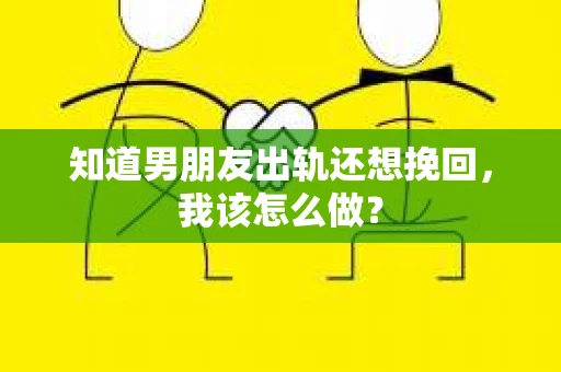 知道男朋友出轨还想挽回，我该怎么做？
