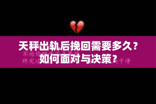 天秤出轨后挽回需要多久？如何面对与决策？