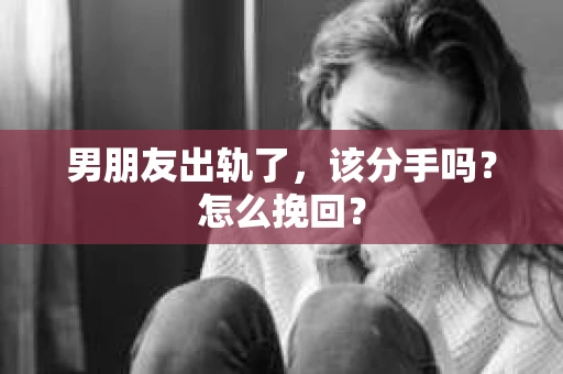 男朋友出轨了，该分手吗？怎么挽回？