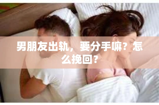 男朋友出轨，要分手嘛？怎么挽回？
