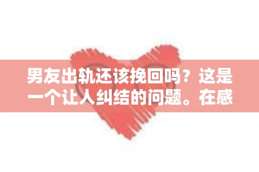 男友出轨还该挽回吗？这是一个让人纠结的问题。在感情的世界里，每个人都会遇到各种各样的困扰，而出轨无疑是其中最让人痛苦的一种。那么，当男友出轨时，我们究竟该不该挽回这段感情呢？以下是我的一些看法。