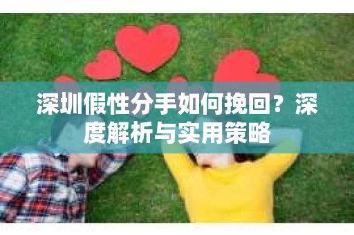 深圳假性分手如何挽回？深度解析与实用策略