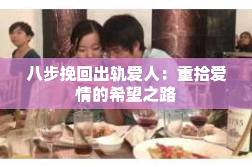 八步挽回出轨爱人：重拾爱情的希望之路