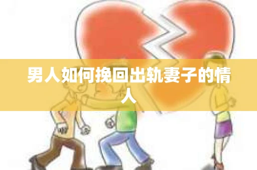 男人如何挽回出轨妻子的情人