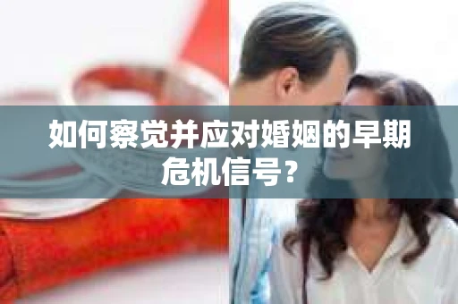 如何察觉并应对婚姻的早期危机信号？