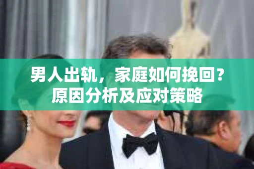 男人出轨，家庭如何挽回？原因分析及应对策略