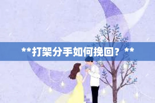 **打架分手如何挽回？**