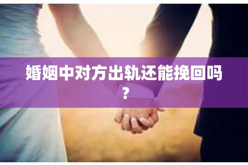婚姻中对方出轨还能挽回吗? 婚姻中对方出轨还能挽回吗?