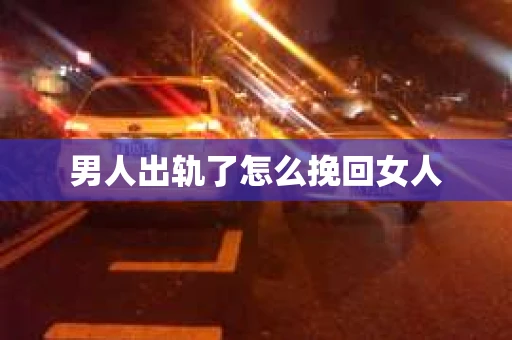 男人出轨了怎么挽回女人