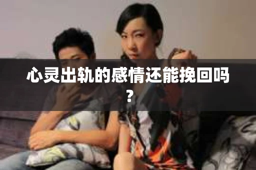 心灵出轨的感情还能挽回吗？