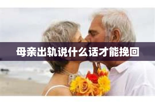 母亲出轨说什么话才能挽回