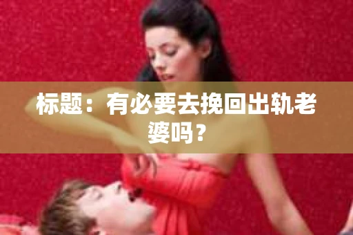 标题：有必要去挽回出轨老婆吗？