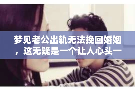 梦见老公出轨无法挽回婚姻，这无疑是一个让人心头一紧的梦境。在现实生活中，婚姻问题一直是人们关注的焦点，而梦境中的出轨，更是让人心生疑虑。那么，这样的梦境究竟预示着什么？我们又该如何面对呢？今天，就让我们一起来探讨一下这个话题。
