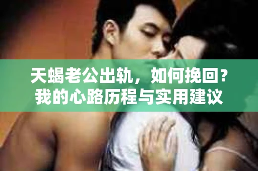 天蝎老公出轨，如何挽回？我的心路历程与实用建议