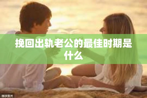挽回出轨老公的最佳时期是什么