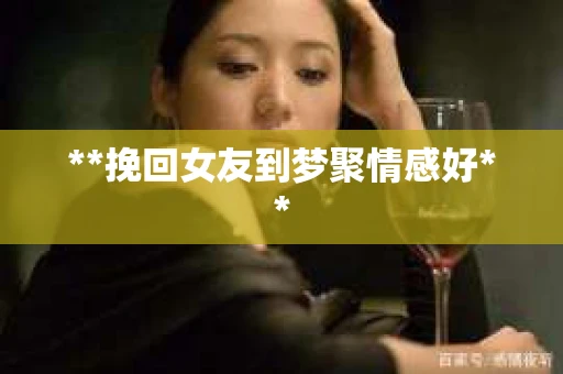 **挽回女友到梦聚情感好**