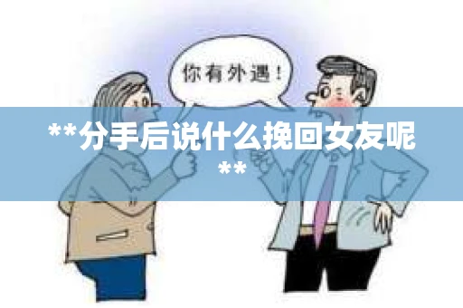 **分手后说什么挽回女友呢**